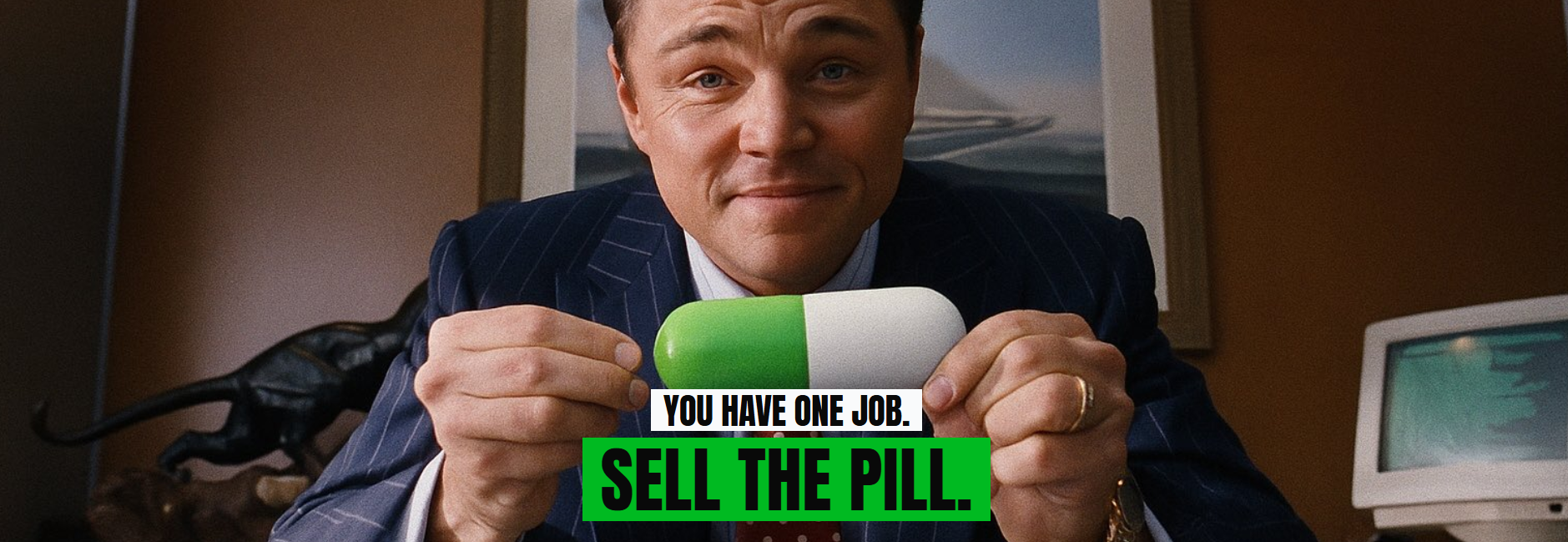 You have one job. Sell the pill.